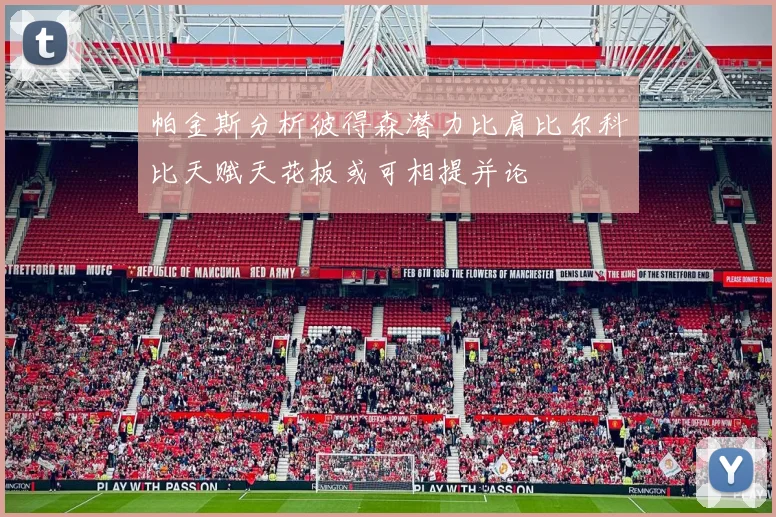 帕金斯分析彼得森潜力比肩比尔科比天赋天花板或可相提并论