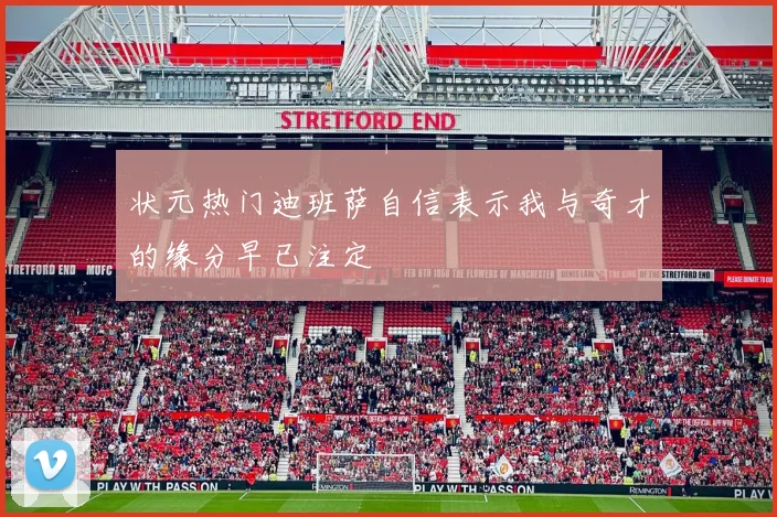状元热门迪班萨自信表示我与奇才的缘分早已注定