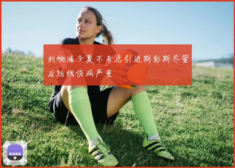 利物浦今夏不考虑引进斯彭斯尽管后防线伤病严重
