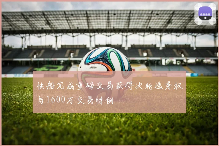 快船完成重磅交易获得次轮选秀权与1600万交易特例