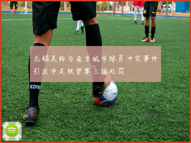 无锡吴钩与南京城市球员冲突事件引发中足联禁赛三场处罚