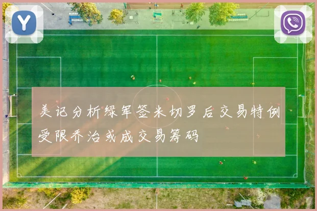 美记分析绿军签米切罗后交易特例受限乔治或成交易筹码